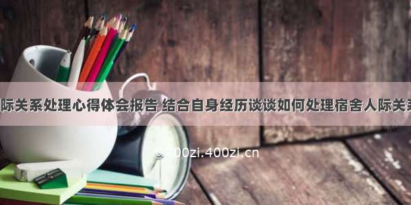 宿舍人际关系处理心得体会报告 结合自身经历谈谈如何处理宿舍人际关系(2篇)