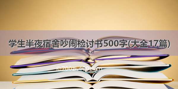 学生半夜宿舍吵闹检讨书500字(大全17篇)