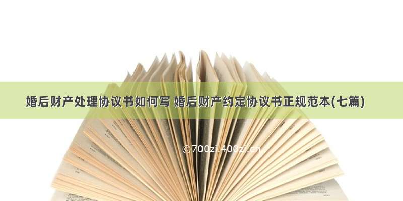 婚后财产处理协议书如何写 婚后财产约定协议书正规范本(七篇)