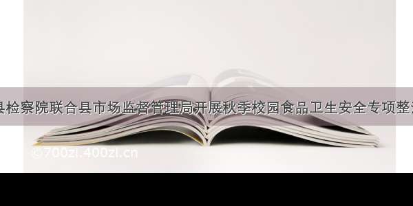 保亭县检察院联合县市场监督管理局开展秋季校园食品卫生安全专项整治行动