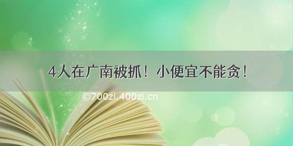 4人在广南被抓！小便宜不能贪！