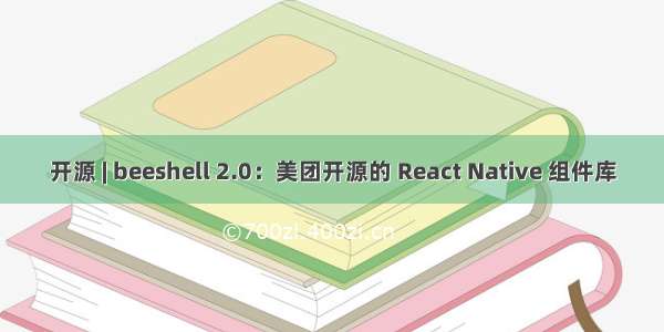 开源 | beeshell 2.0：美团开源的 React Native 组件库