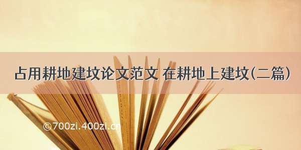 占用耕地建坟论文范文 在耕地上建坟(二篇)