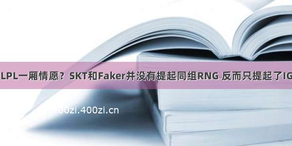 LPL一厢情愿？SKT和Faker并没有提起同组RNG 反而只提起了IG