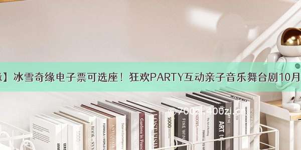 【冰雪奇缘】冰雪奇缘电子票可选座！狂欢PARTY互动亲子音乐舞台剧10月27日与您相