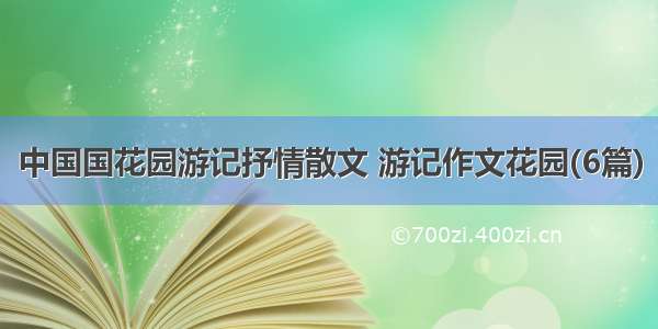 中国国花园游记抒情散文 游记作文花园(6篇)