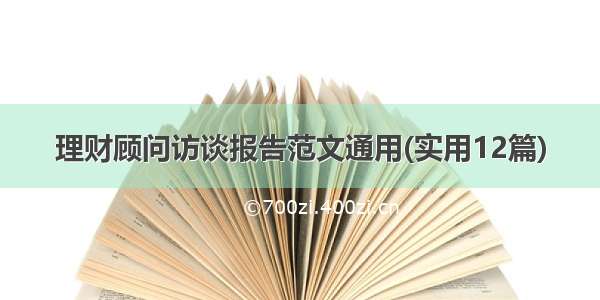 理财顾问访谈报告范文通用(实用12篇)