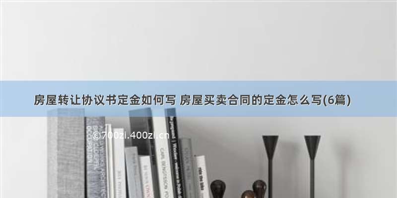 房屋转让协议书定金如何写 房屋买卖合同的定金怎么写(6篇)