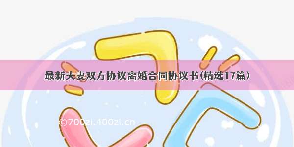 最新夫妻双方协议离婚合同协议书(精选17篇)