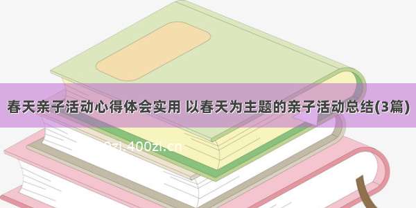 春天亲子活动心得体会实用 以春天为主题的亲子活动总结(3篇)