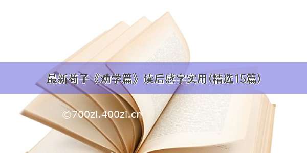 最新荀子《劝学篇》读后感字实用(精选15篇)