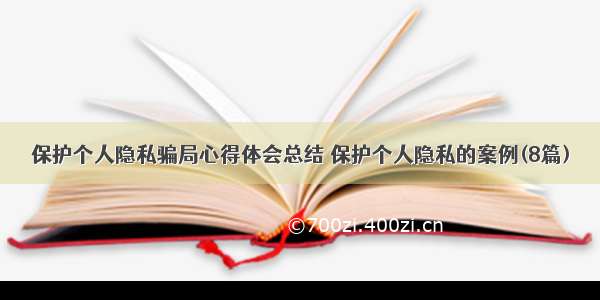 保护个人隐私骗局心得体会总结 保护个人隐私的案例(8篇)