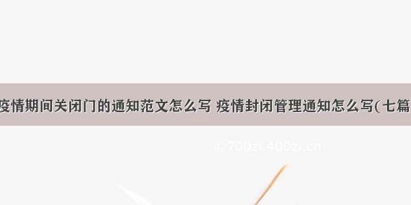 疫情期间关闭门的通知范文怎么写 疫情封闭管理通知怎么写(七篇)