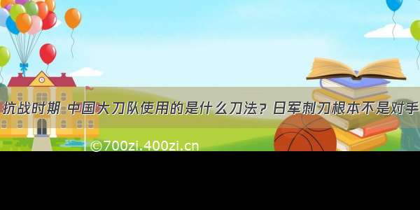 抗战时期 中国大刀队使用的是什么刀法？日军刺刀根本不是对手