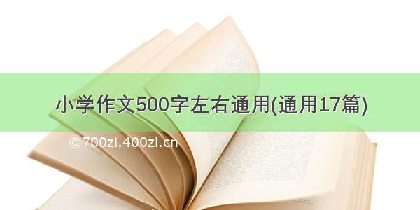 小学作文500字左右通用(通用17篇)