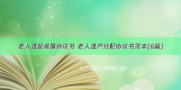 老人遗留房屋协议书 老人遗产分配协议书范本(6篇)