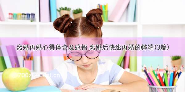 离婚再婚心得体会及感悟 离婚后快速再婚的弊端(3篇)