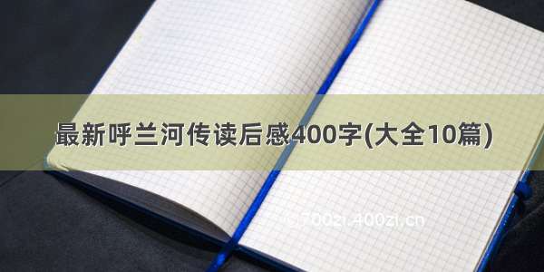 最新呼兰河传读后感400字(大全10篇)