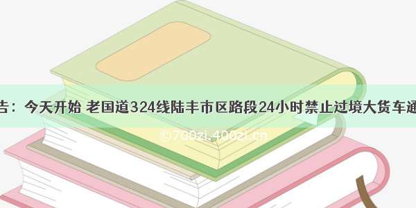 公告：今天开始 老国道324线陆丰市区路段24小时禁止过境大货车通行