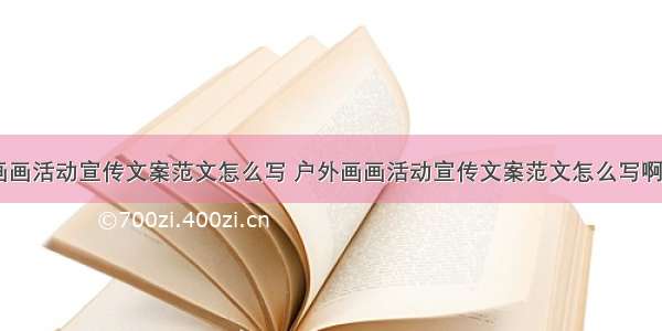 户外画画活动宣传文案范文怎么写 户外画画活动宣传文案范文怎么写啊(二篇)