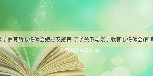 亲子教育的心得体会短点及感悟 亲子关系与亲子教育心得体会(四篇)