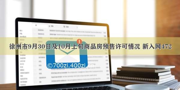 徐州市9月30日及10月上旬商品房预售许可情况 新入网472