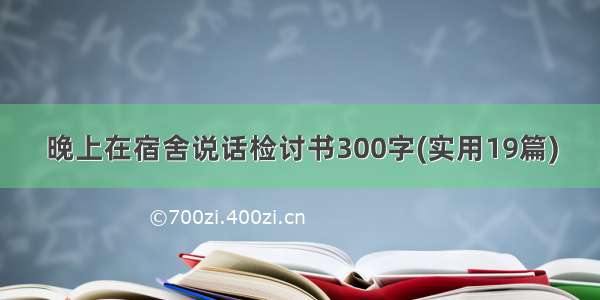 晚上在宿舍说话检讨书300字(实用19篇)