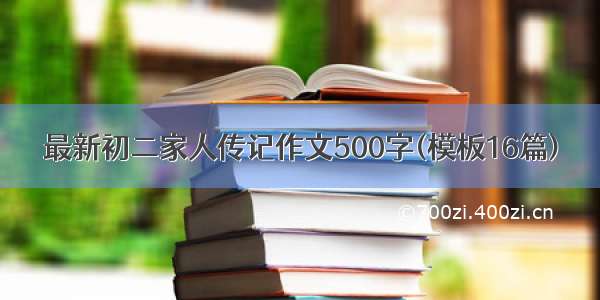 最新初二家人传记作文500字(模板16篇)