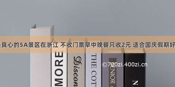 中国最良心的5A景区在浙江 不收门票早中晚餐只收2元 适合国庆假期好评如潮