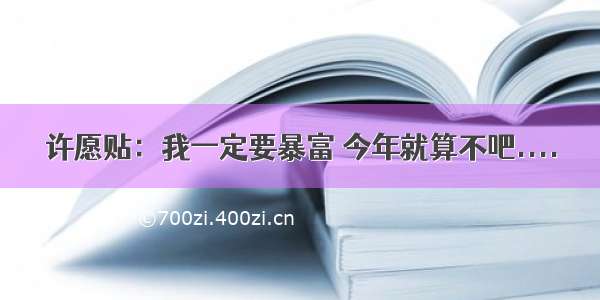 许愿贴：我一定要暴富 今年就算不吧....