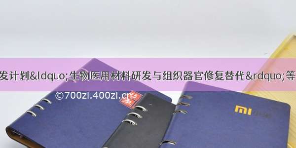 关于国家重点研发计划&ldquo;生物医用材料研发与组织器官修复替代&rdquo;等五个重点专项度