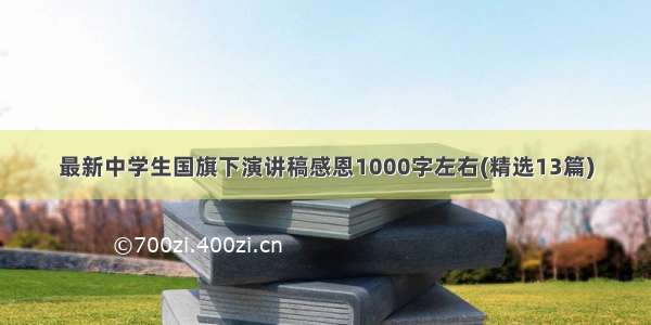 最新中学生国旗下演讲稿感恩1000字左右(精选13篇)