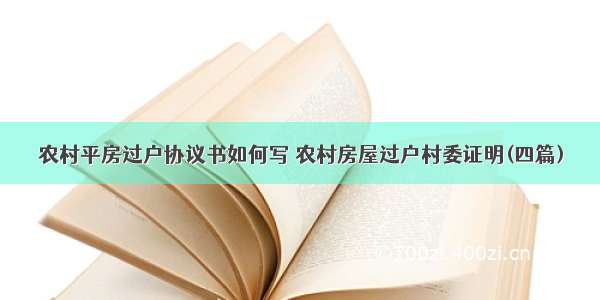 农村平房过户协议书如何写 农村房屋过户村委证明(四篇)