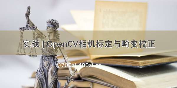 实战 | OpenCV相机标定与畸变校正