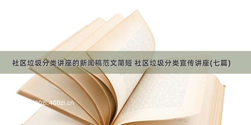 社区垃圾分类讲座的新闻稿范文简短 社区垃圾分类宣传讲座(七篇)