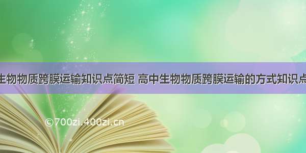 高中生物物质跨膜运输知识点简短 高中生物物质跨膜运输的方式知识点(7篇)