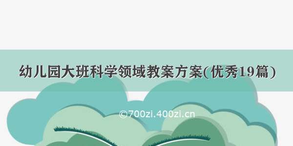 幼儿园大班科学领域教案方案(优秀19篇)