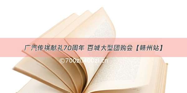 广汽传祺献礼70周年 百城大型团购会【赣州站】