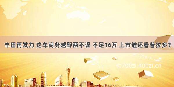 丰田再发力 这车商务越野两不误 不足16万 上市谁还看普拉多？