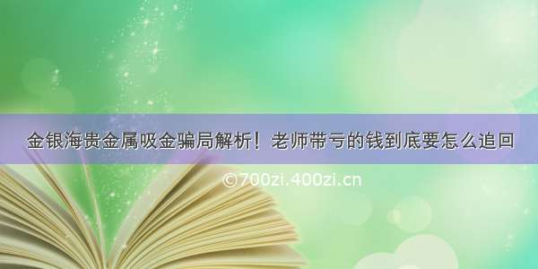 金银海贵金属吸金骗局解析！老师带亏的钱到底要怎么追回