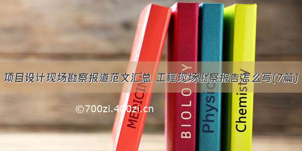 项目设计现场勘察报道范文汇总 工程现场勘察报告怎么写(7篇)