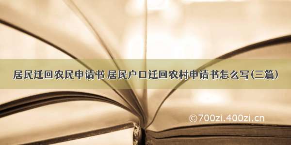 居民迁回农民申请书 居民户口迁回农村申请书怎么写(三篇)