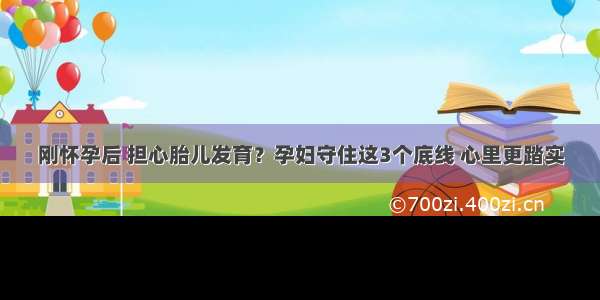 刚怀孕后 担心胎儿发育？孕妇守住这3个底线 心里更踏实