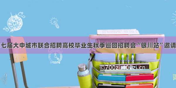 第七届大中城市联合招聘高校毕业生秋季巡回招聘会“银川站”邀请函