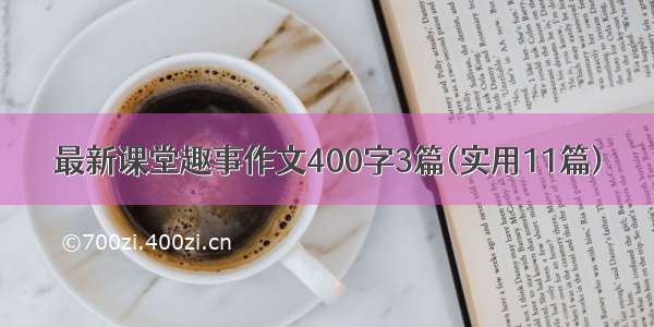 最新课堂趣事作文400字3篇(实用11篇)