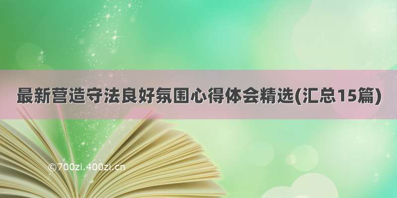 最新营造守法良好氛围心得体会精选(汇总15篇)