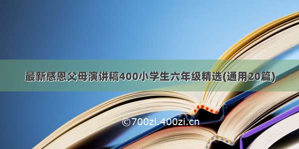 最新感恩父母演讲稿400小学生六年级精选(通用20篇)