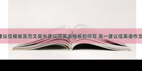 高一英语建议信模板及范文高中建议信英语模板如何写 高一建议信英语作文模板(4篇)