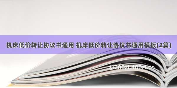 机床低价转让协议书通用 机床低价转让协议书通用模板(2篇)