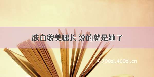 肤白貌美腿长 说的就是她了